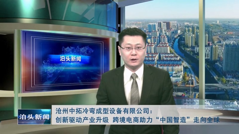 泊頭新聞：滄州中拓冷彎成型設(shè)備有限公司創(chuàng)新驅(qū)動產(chǎn)業(yè)升級 跨境電商助力“中國智造”走向全球